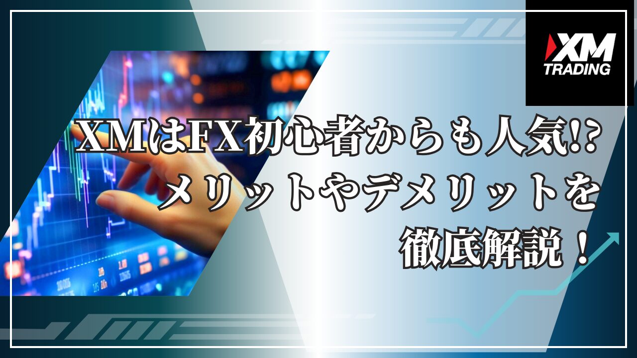 XMはFX初心者からも人気？！メリットやデメリットを徹底解説！